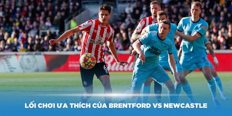 Tìm hiểu về lối chơi ưa thích của Brentford vs Newcastle